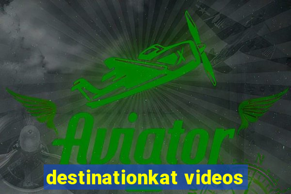 destinationkat videos